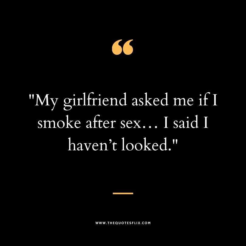 Funny dirty quotes - girlfriend smoke sex havent looked