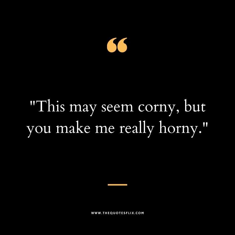 Funny dirty quotes - seem corny make really horny