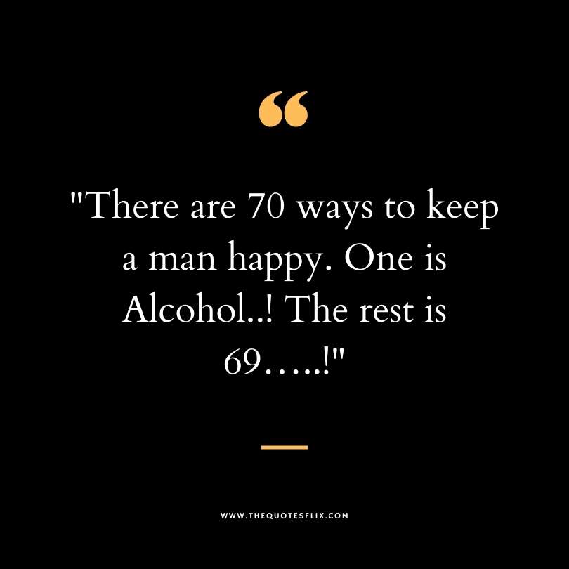 Short funny dirty quotes - 70 ways man happy alcohol 69