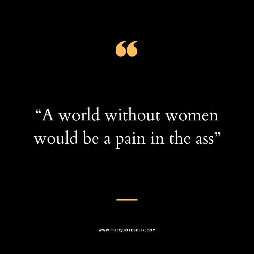 dirty funny quotes - world women pain in ass