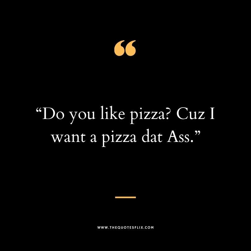 dirty saying funny - you like pizza want pizza dat ass