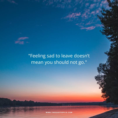 empty nest quotes - feeling sad to leave doesnt mean you should not go