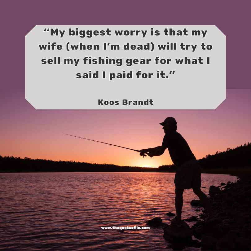 funny fishing quotes - biggest worry wife sell my fishing gear