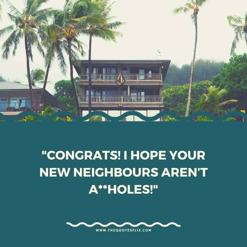 funny housewarming quotes - congrats hope new neighbours arent