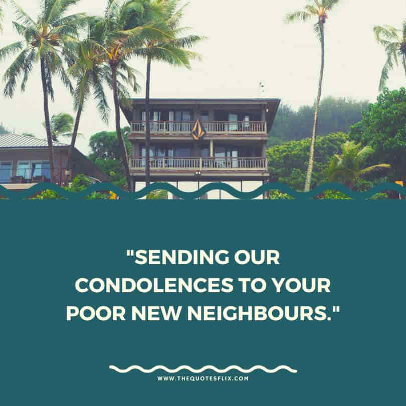 housewarming quotes funny - sending condolences to poor new neighbours