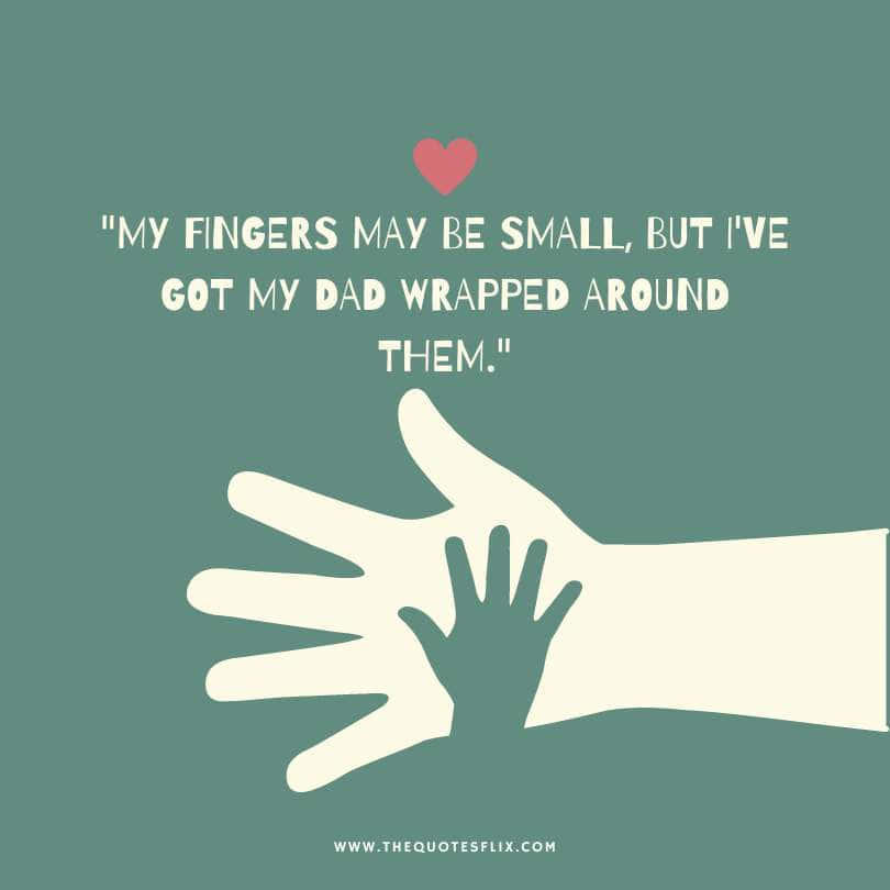 Emotional fathers day quotes - fingers small got dad wrapped around