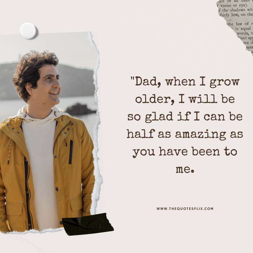 Emotional happy fathers day quotes - dad grow older glad amazing been to me