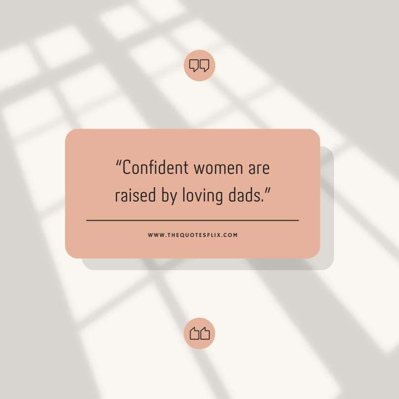 Fathers day quotes - confident women raised by loving dads