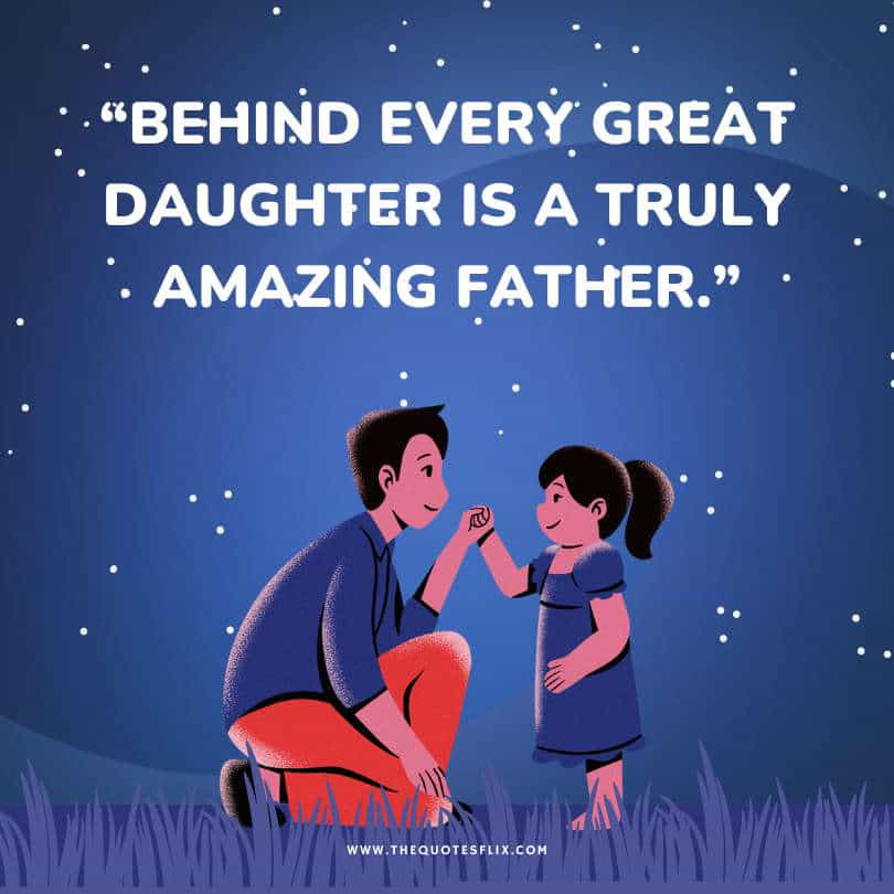 Happy fathers day quotes - great daughter truly amazing father