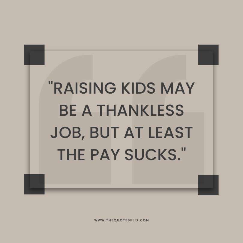 Happy fathers day quotes - raising kids thankless job pay sucks