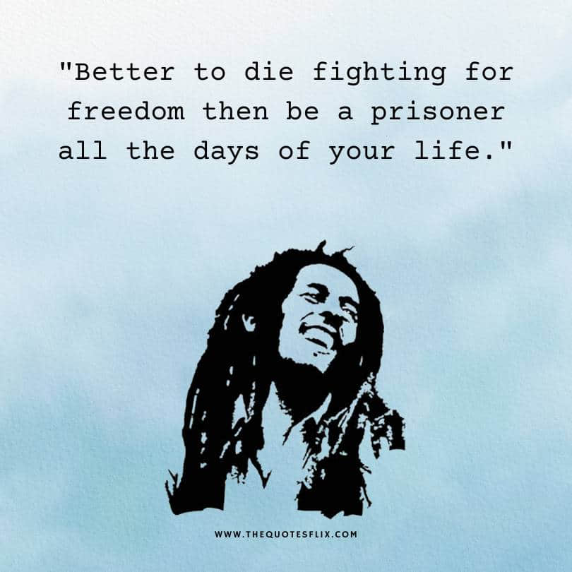 bob marley quotes about life - die fighting for freedom or be prisoner all life
