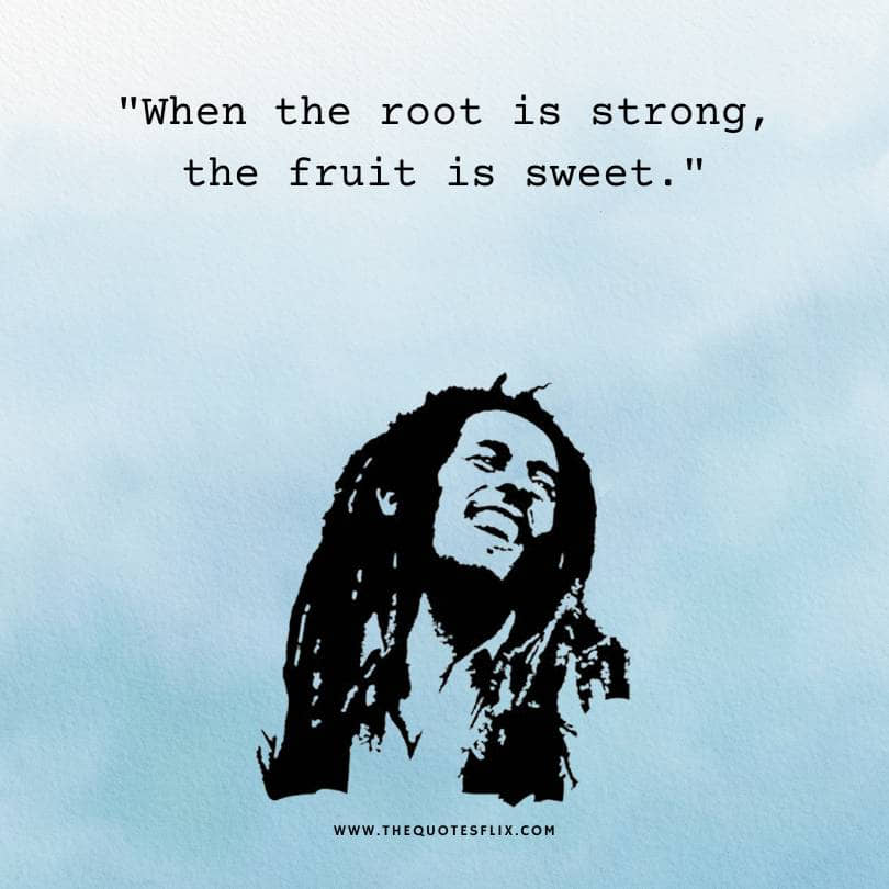bob marley quotes about life - root is strong friut is sweet