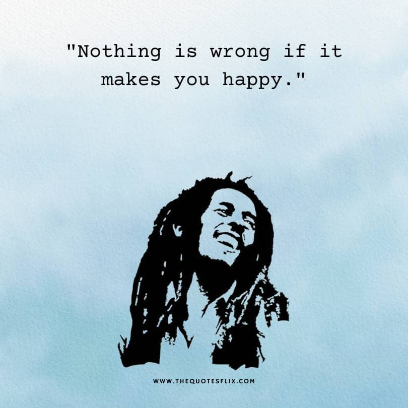 bob marley quotes - nothing wrong if it makes you happy