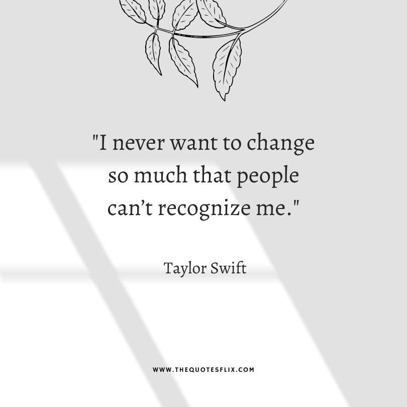 taylor swift quotes friendship - never want to change people cant recognize me