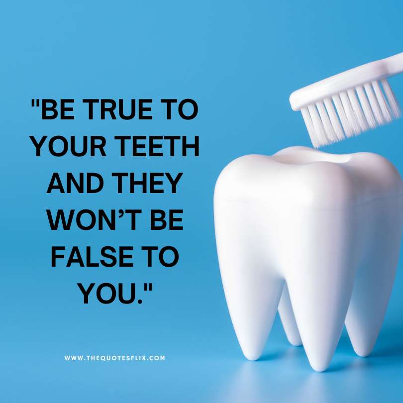 funny dental quotes - be true to your teeth they wont false you