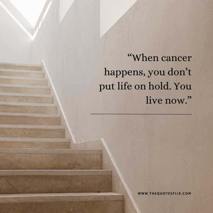 motivational cancer quotes - cancer happens dont put life on hold live now