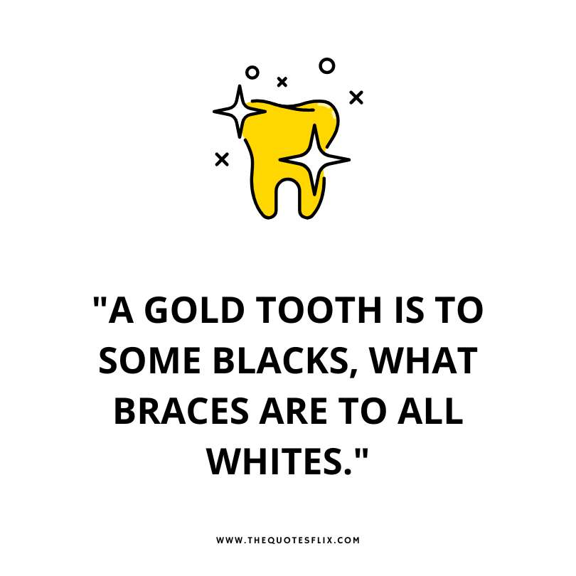 short funny dental quotes - gold tooth blacks braces are all white