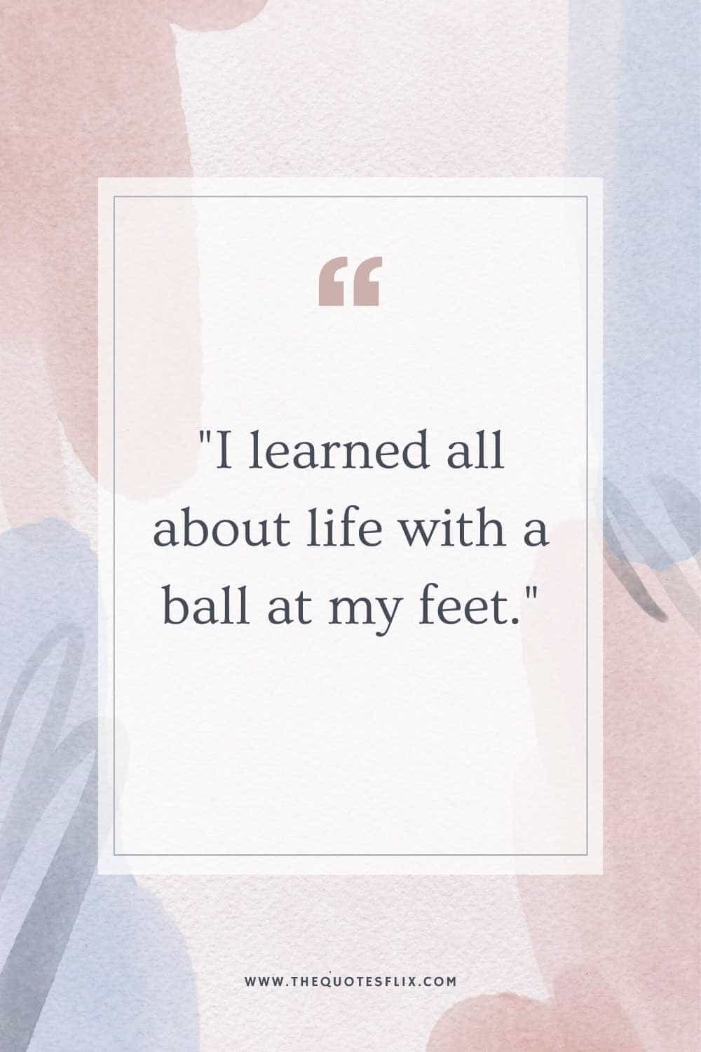 Quotes On Football Love - i learned about life with ball in my feet