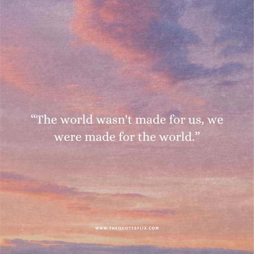 cancer quotes - world wasnt made for us we are made for world