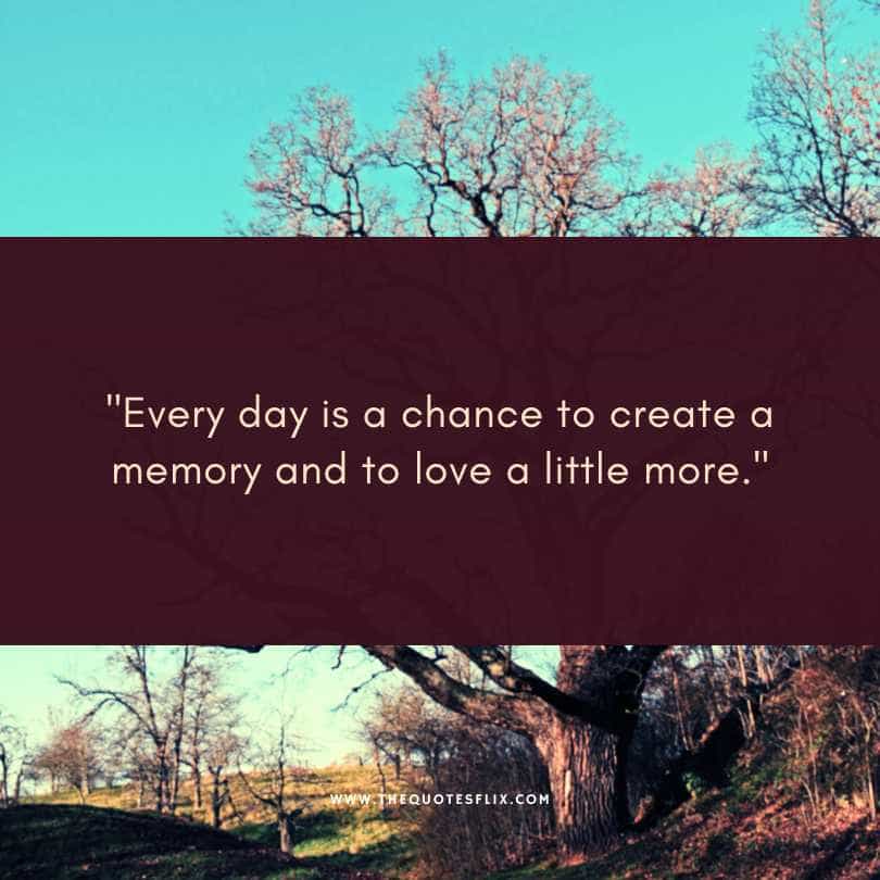 cancer survivor quotes - every day is chance to create a memory and love more