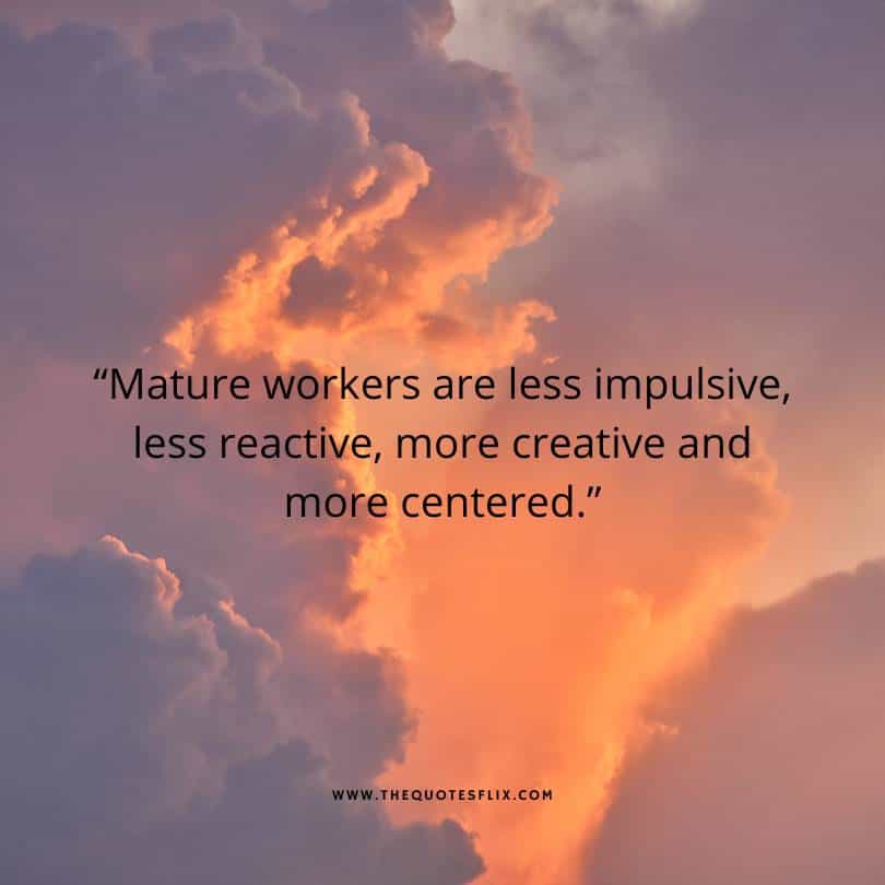 deepak chopra inspirational quotes - mature workers are less impulsive reactive but more creative