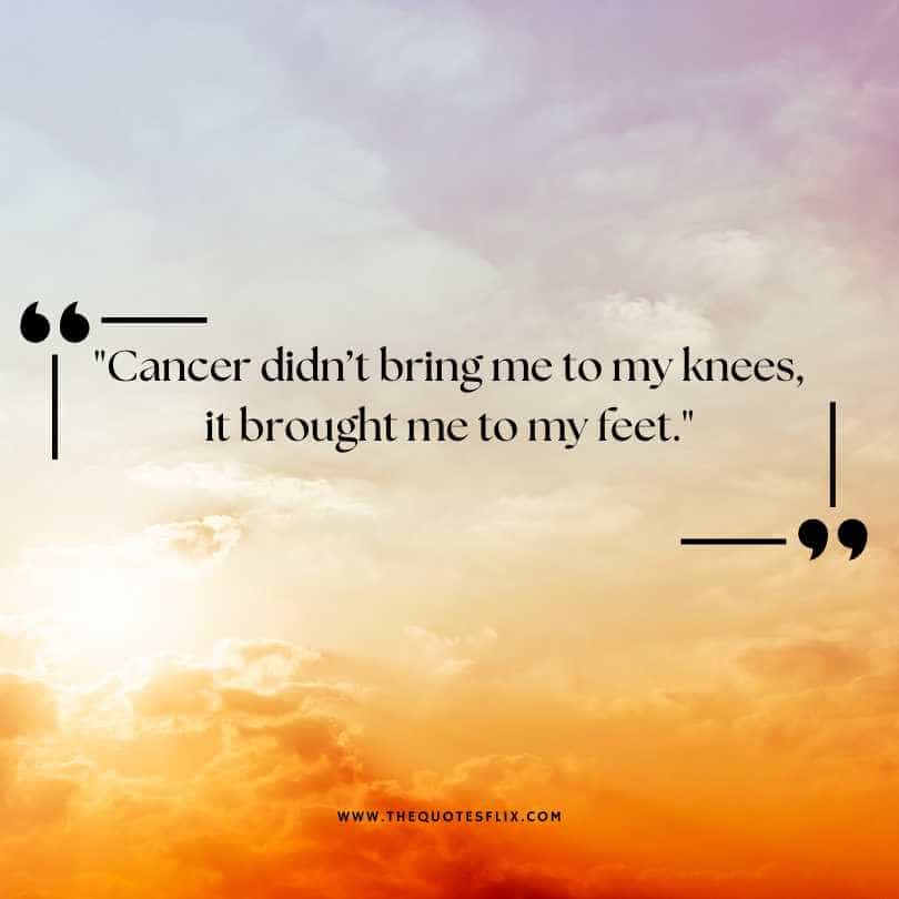 healing cancer quotes - cancer didnt bring me to knees it brought me to feet