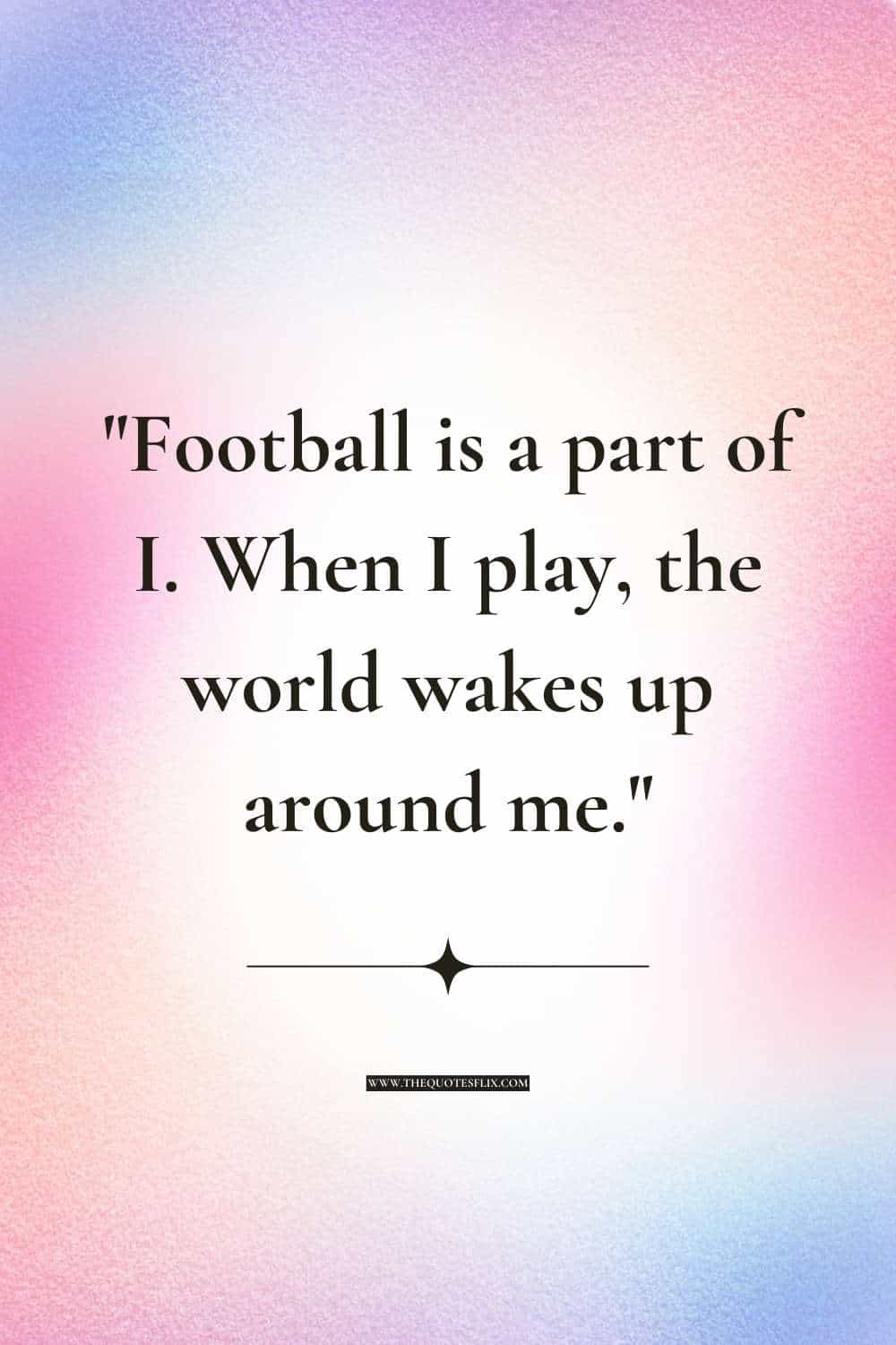 inspirational football quotes - when i play football world wakes around me