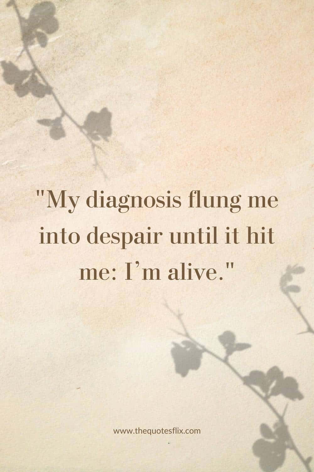 short cancer quotes - diagnosis flung me i m alive