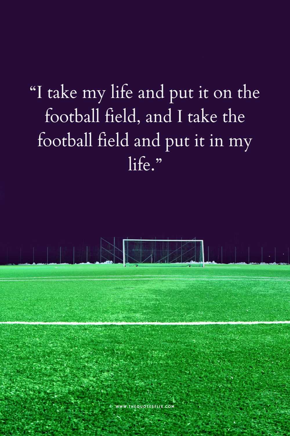 short football love quotes - i take my life put it in football field