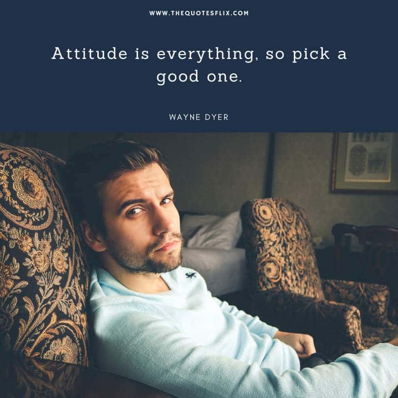 motivational wayne dyer quotes - Attitude is everything so pick a good one