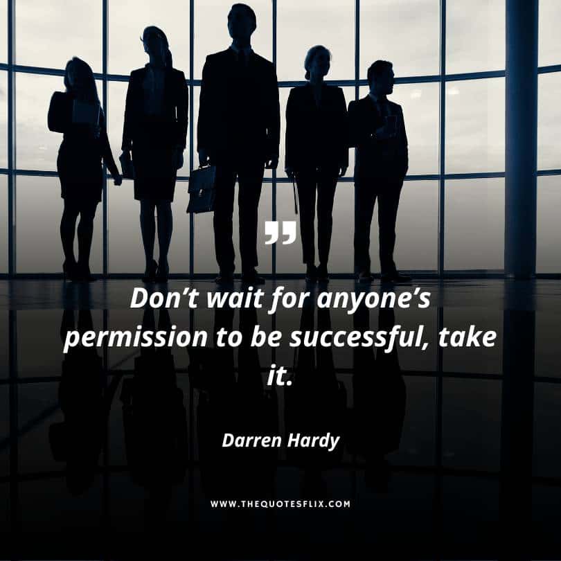 success quotes from Darren Hardy - dont wait to be successful take it