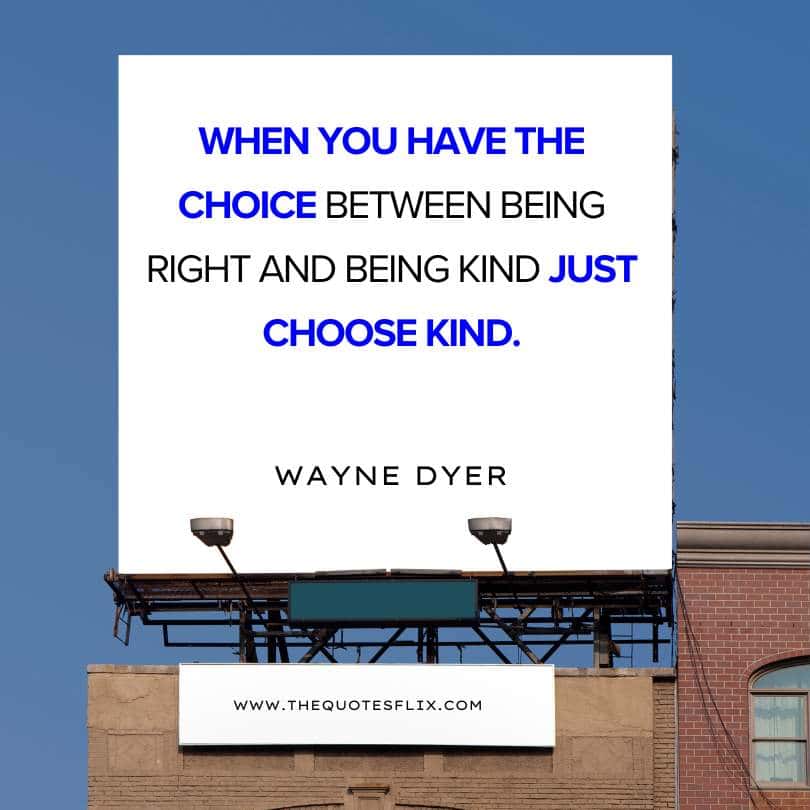 wayne dyer quotes - choice between being right and kind choose kind