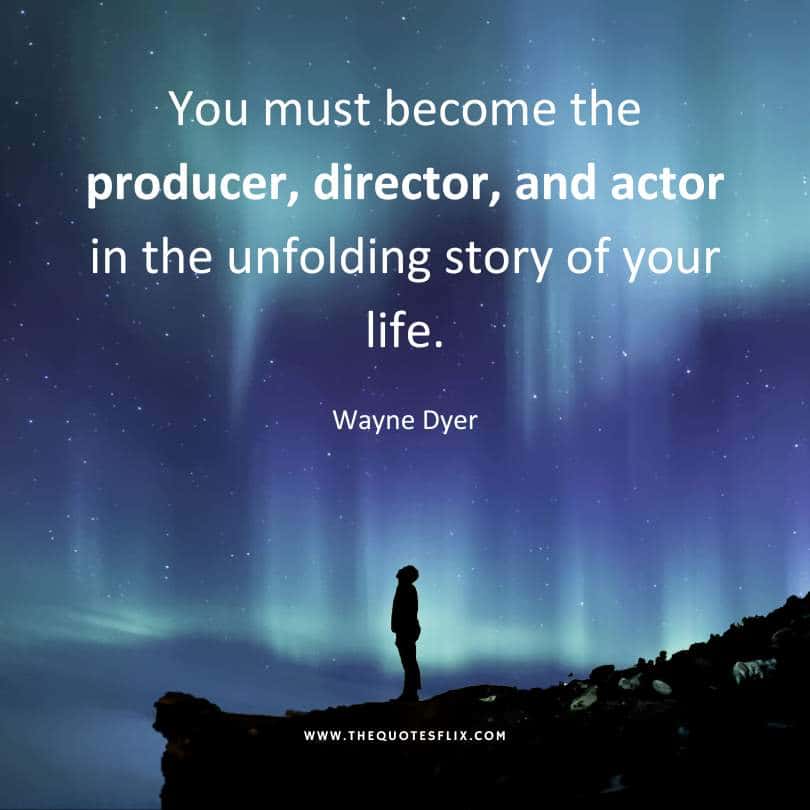 wayne dyer quotes on life - Become producer director actor of your life