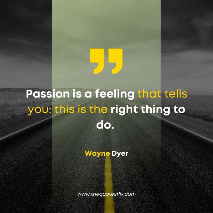 wayne dyer quotes on life - passion is a feeling tells right things to do