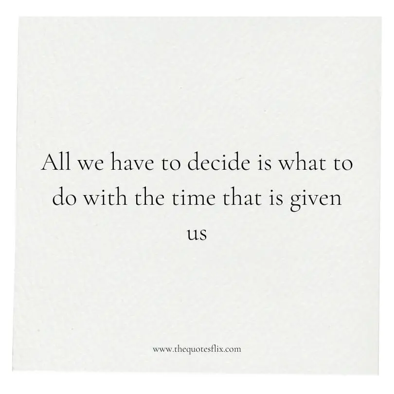 Quotes From Famous Literature- decide what to do time is given us