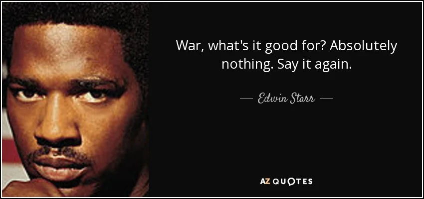War, what's it good for? Absolutely nothing—Edwin Starr